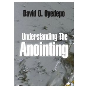 Understanding The Anointing – By David O. Oyedepo